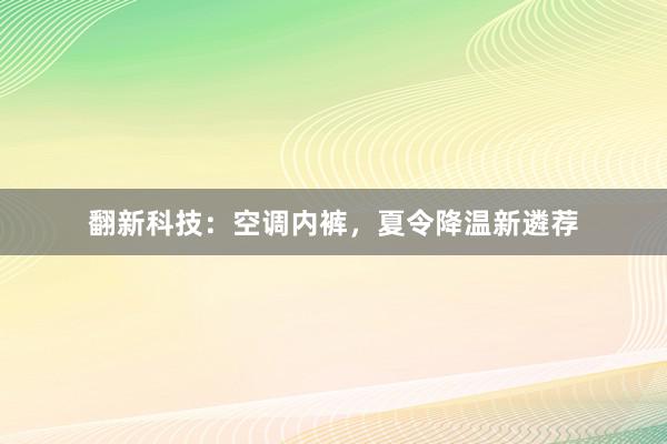 翻新科技：空调内裤，夏令降温新遴荐